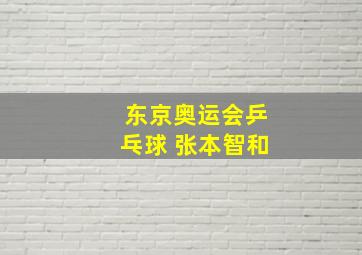 东京奥运会乒乓球 张本智和